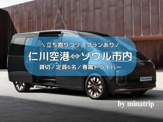 【空港送迎】仁川空港 ⇔ ソウル市内　両替所やスーパー立ち寄りOK！2時間チャーター付き、インスパイア立ち寄りプランあり＜貸切／定員6名／韓国語ドライバー＞