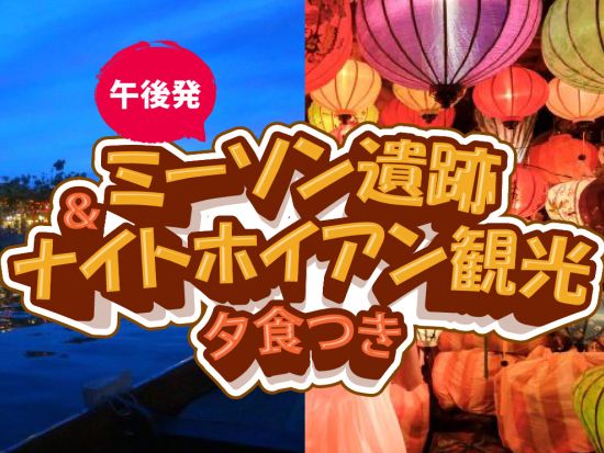 ＜2つの世界遺産へ！お得なセットプラン♪＞ 【午後発】ミーソン遺跡＆ナイトホイアン観光（夕食つき////日本語ガイド//ダナン市内のラウンジ利用可能